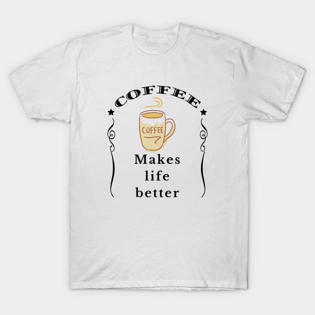 Coffee makes life better T-Shirt by IndiPrintables